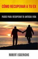 Ebook Cómo Recuperar A Tu Ex: Pasos Para Recuperar Tu Antigua Vida di Robert Eggerichs edito da Robert Eggerichs