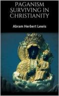 Ebook Paganism Surviving in Christianity di Abram Herbert Lewis edito da Skyline