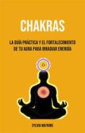Ebook Chakras: La Guía Práctica Y El Fortalecimiento De Tu Aura Para Irradiar Energía di Shawn jones edito da Sylvia Watkins