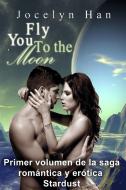 Ebook Fly You To The Moon (Primer Volumen De La Saga Romántica Y Erótica Stardust) di Jocelyn Han edito da Jocelyn Han