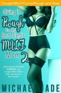 Ebook Giving it Rough to My Best Friend's MILF Mom 2 di Michael Jade edito da Michael Jade