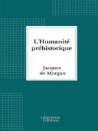 Ebook L&apos;Humanité préhistorique di Jacques de Morgan edito da Librorium Editions