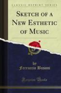 Ebook Sketch of a New Esthetic of Music di Ferruccio Busoni edito da Forgotten Books