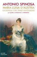 Ebook Maria Luisa d'Austria, la donna che tradì Napoleone di Spinosa Antonio edito da Mondadori