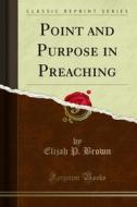 Ebook Point and Purpose in Preaching di Elijah P. Brown edito da Forgotten Books