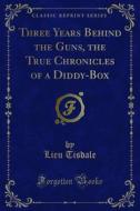 Ebook Three Years Behind the Guns, the True Chronicles of a Diddy-Box di Lieu Tisdale edito da Forgotten Books