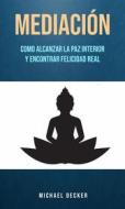 Ebook Mediación: Como Alcanzar La Paz Interior Y Encontrar Felicidad Real di Michael Decker edito da Michael Decker