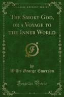 Ebook The Smoky God, or a Voyage to the Inner World di Willis George Emerson edito da Forgotten Books