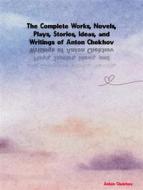 Ebook The Complete Works, Novels, Plays, Stories, Ideas, and Writings of Anton Chekhov di Chekhov Anton edito da ICTS