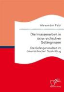 Ebook Die Insassenarbeit in österreichischen Gefängnissen: Die Gefangenenarbeit im österreichischen Strafvollzug di Alexander Fabi edito da Diplomica Verlag