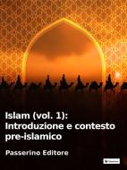 Ebook Islam (vol. 1): Introduzione e contesto pre-islamico di Passerino Editore edito da Passerino Editore