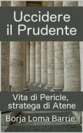 Ebook Uccidere Il Prudente. Vita Di Pericle, Stratega Di Atene. di Borja Loma Barrie edito da Babelcube Inc.