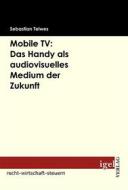 Ebook Mobile TV: Das Handy als audiovisuelles Medium der Zukunft di Sebastian Teiwes edito da Igel Verlag