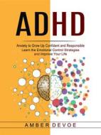Ebook Adhd: Anxiety to Grow Up Confident and Responsible (Learn the Emotional Control Strategies and Improve Your Life) di Amber Devoe edito da Gary W. Turner