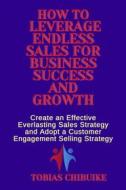 Ebook How to Leverage Endless Sales for Business Success and Growth di Tobias Chibuike edito da Tobias Chibuike