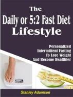 Ebook Daily or 5:2 Fast Diet Lifestyle: Personalized Intermittent Fasting To Lose Weight And Become Healthier di Stanley Adamson edito da Rockstream Press