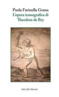 Ebook L'opera iconografica di Theodore de Bry di Paola Farinella Grana edito da Città del silenzio