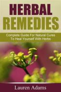 Ebook Herbal Remedies: Complete Guide For Natural Cures To Heal Yourself With Herbs di Lauren Adams edito da Emma Wilson