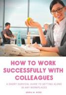 Ebook How to work successfully with colleagues : A Short Survival guide to Getting Along in any Workplaces di Emma W. Rose edito da Books on Demand