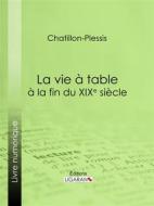 Ebook La vie à table à la fin du XIXe siècle di Chatillon-Plessis edito da Ligaran