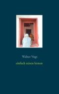Ebook Einfach reisen lernen di Walter Vogt edito da Books on Demand