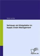 Ebook Vertrauen als Erfolgsfaktor im Supply Chain Management di Stefan Lemke edito da Diplomica Verlag