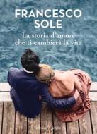 Ebook La storia d'amore che ti cambierà la vita di Sole Francesco edito da Sperling & Kupfer