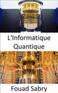 Ebook L&apos;Informatique Quantique di Fouad Sabry edito da Un Milliard De Personnes Informées [French]