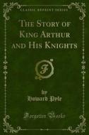 Ebook The Story of King Arthur and His Knights di HOWARD PYLE edito da Forgotten Books