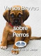 Ebook Versos Breves Sobre Perros di Juan Moisés De La Serna edito da Tektime