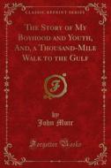 Ebook The Story of My Boyhood and Youth, And, a Thousand-Mile Walk to the Gulf di John Muir edito da Forgotten Books