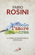 Ebook Solo l'amore crea di Rosini Fabio edito da San Paolo Edizioni