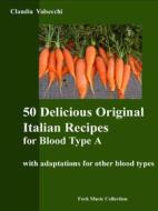 Ebook 50 Delicious Original Italian Recipes for Blood Type A di Claudia Valsecchi edito da Youcanprint