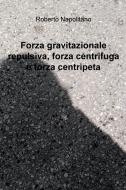 Ebook Forza gravitazionale repulsiva, forza centrifuga e forza centripeta di Napolitano Roberto edito da ilmiolibro self publishing