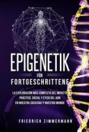 Ebook Epigenetik für Fortgeschrittene. Die umfassendste Erforschung der praktischen, sozialen und ethischen Auswirkungen der DNA auf unsere Gesellschaft und unsere Welt di Friedrich Zimmermann edito da Youcanprint