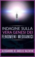 Ebook Indagine sulla vera genesi dei fenomeni medianici di Alessandro De Angelis Valentini edito da Stargatebook
