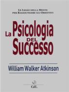 Ebook La Psicologia del Successo di William Walker Atkinson edito da Edizioni Cerchio della Luna