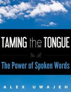 Ebook Taming the Tongue: The Power of Spoken Words di Alex Uwajeh edito da Alex Uwajeh