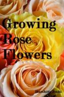 Ebook Growing Rose Flowers di Harshita Joshi edito da AGRIHORTICO