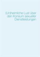 Ebook (Un)heimliche Lust über den Konsum sexueller Dienstleistungen di Sajad Pir Ahmadian edito da Books on Demand