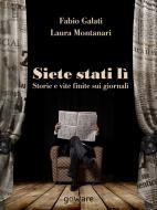 Ebook Siete stati lì. Storie e vite finite sui giornali di Fabio Galati, Laura Montanari edito da goWare