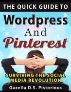 Ebook The Quick Guide to WordPress and Pinterest: Surviving the Social Media Revolution di Gazella D.s. Pistorious edito da Gazella D.s. Pistorious
