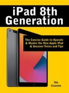 Ebook iPad 8th Generation: The Concise Guide to Operate & Master the New Apple iPad & Uncover Tricks and Tipsnown di Slo Cousins edito da Lovert Press