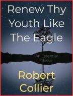 Ebook Renew Thy Youth Like The Eagle di Robert Collier edito da Andura Publishing