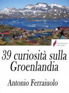 Ebook 39 curiosità sulla Groenlandia di Antonio Ferraiuolo edito da Passerino