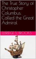 Ebook The True Story of Christopher Columbus, Called the Great Admiral di Elbridge S. Brooks edito da iOnlineShopping.com