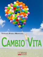 Ebook Cambio Vita. Manuale Pratico per Chi Intende Scardinare la Routine, Cambiare Lavoro e Trasferirsi in un Nuovo Paese. (Ebook Italiano - Anteprima Gratis) di Vitiana Paola Montana edito da Bruno Editore