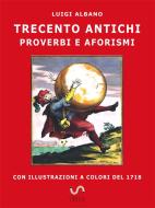 Ebook trecento antichi proverbi e aforismi di Luigi Albano edito da Luigi Albano