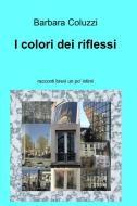 Ebook I colori dei riflessi di Coluzzi Barbara edito da ilmiolibro self publishing