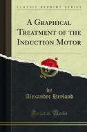 Ebook A Graphical Treatment of the Induction Motor di Alexander Heyland edito da Forgotten Books